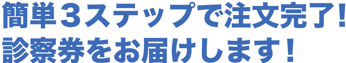 簡単3ステップで注文完了！診察券をお届けします！