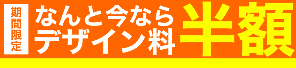 期間限定！なんと今ならデザイン費が半額