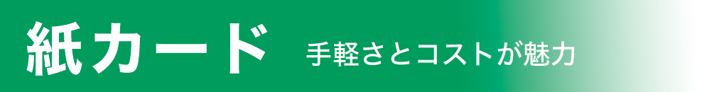 紙カード。手軽さとコストが魅力